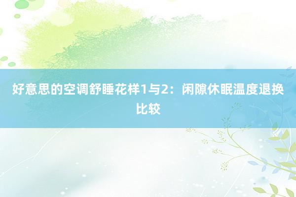 好意思的空调舒睡花样1与2：闲隙休眠温度退换比较